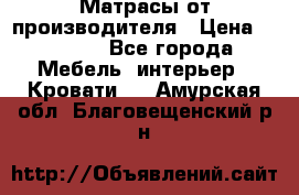 Матрасы от производителя › Цена ­ 4 250 - Все города Мебель, интерьер » Кровати   . Амурская обл.,Благовещенский р-н